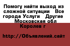 Помогу найти выход из сложной ситуации - Все города Услуги » Другие   . Московская обл.,Королев г.